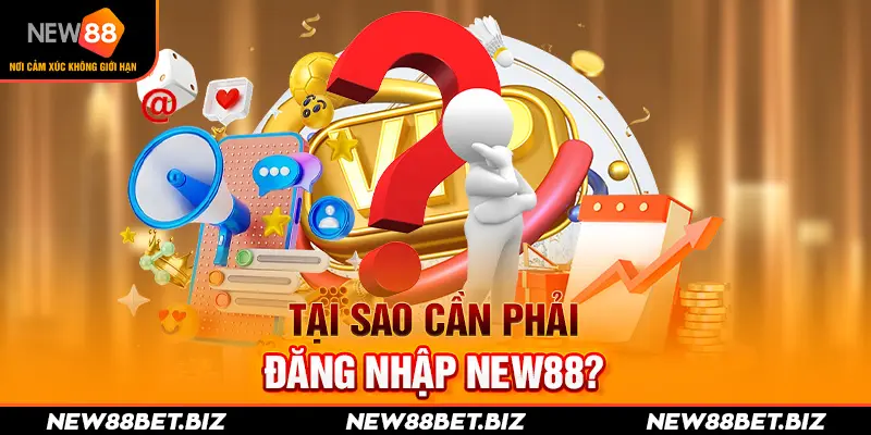 Đăng Nhập New88 - Hướng Dẫn Cược Thủ Thực Hiện Chỉ 4 Bước 1 Tại sao cần phải đăng nhập New88?